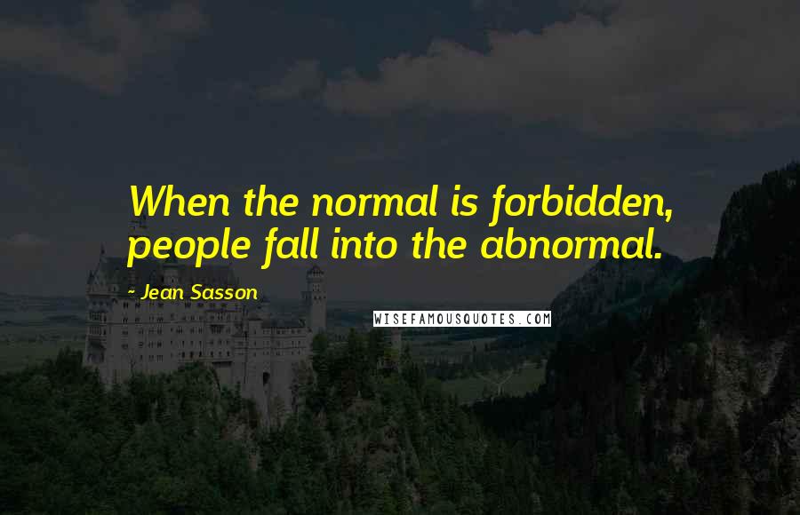 Jean Sasson Quotes: When the normal is forbidden, people fall into the abnormal.