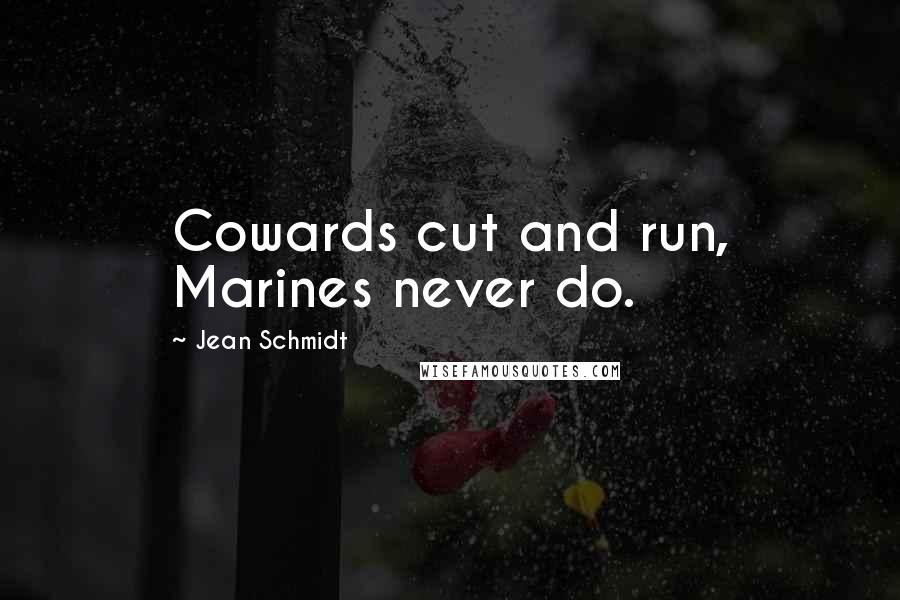 Jean Schmidt Quotes: Cowards cut and run, Marines never do.