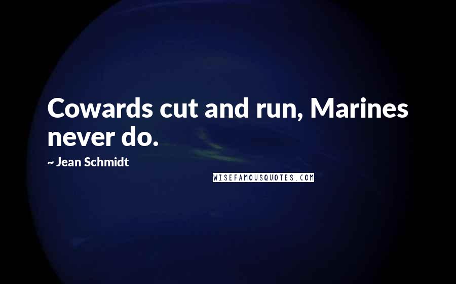 Jean Schmidt Quotes: Cowards cut and run, Marines never do.