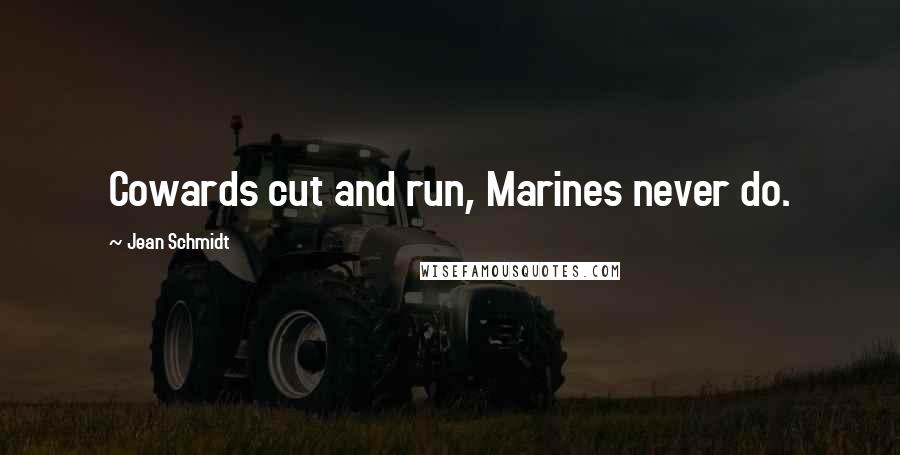Jean Schmidt Quotes: Cowards cut and run, Marines never do.