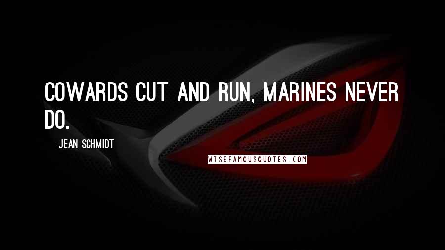 Jean Schmidt Quotes: Cowards cut and run, Marines never do.
