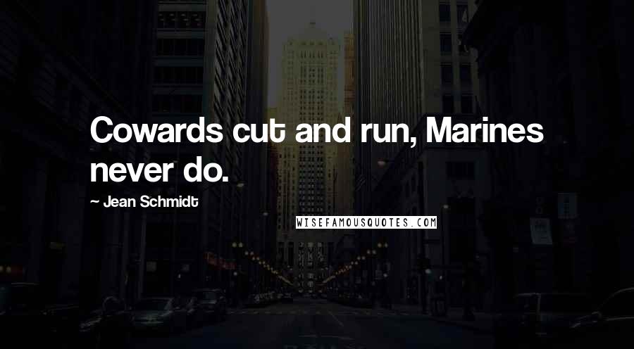 Jean Schmidt Quotes: Cowards cut and run, Marines never do.