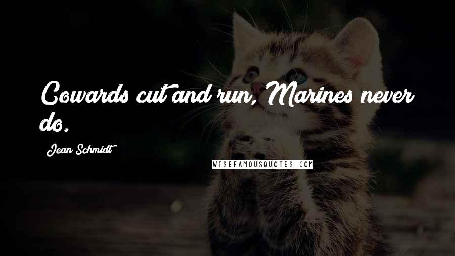 Jean Schmidt Quotes: Cowards cut and run, Marines never do.