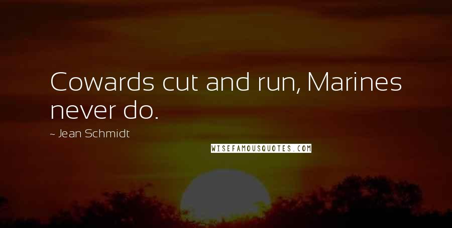 Jean Schmidt Quotes: Cowards cut and run, Marines never do.