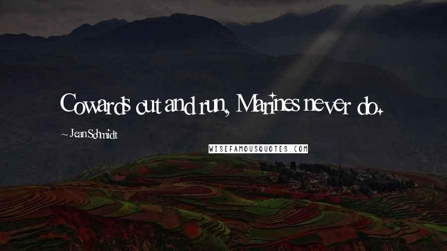 Jean Schmidt Quotes: Cowards cut and run, Marines never do.