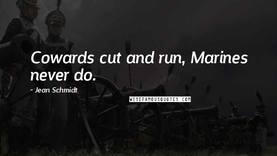 Jean Schmidt Quotes: Cowards cut and run, Marines never do.