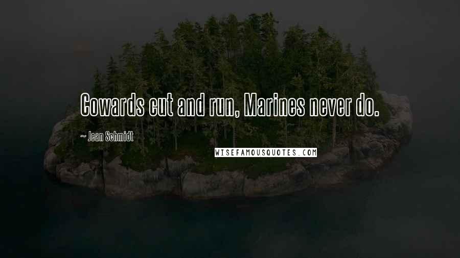 Jean Schmidt Quotes: Cowards cut and run, Marines never do.