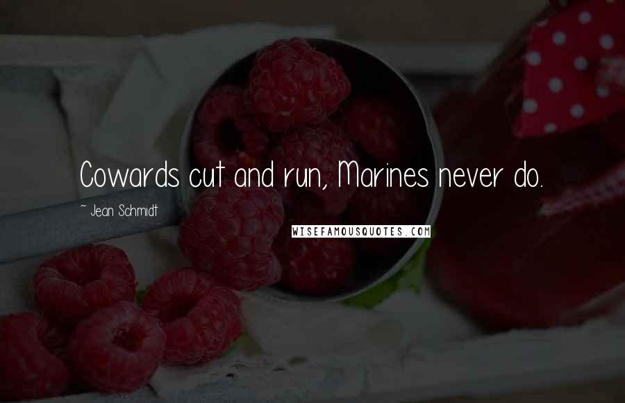 Jean Schmidt Quotes: Cowards cut and run, Marines never do.