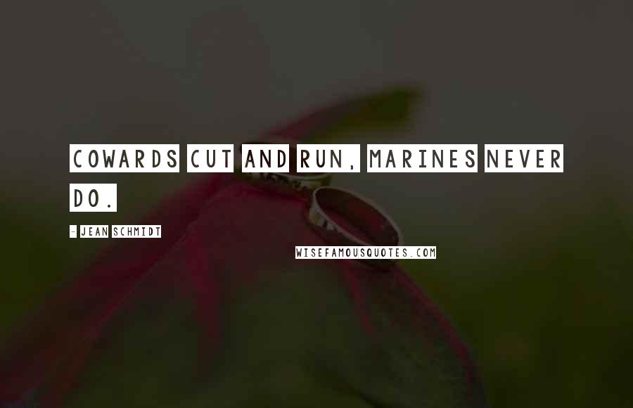 Jean Schmidt Quotes: Cowards cut and run, Marines never do.