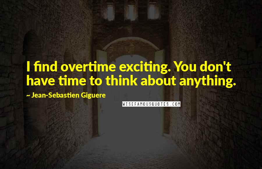 Jean-Sebastien Giguere Quotes: I find overtime exciting. You don't have time to think about anything.