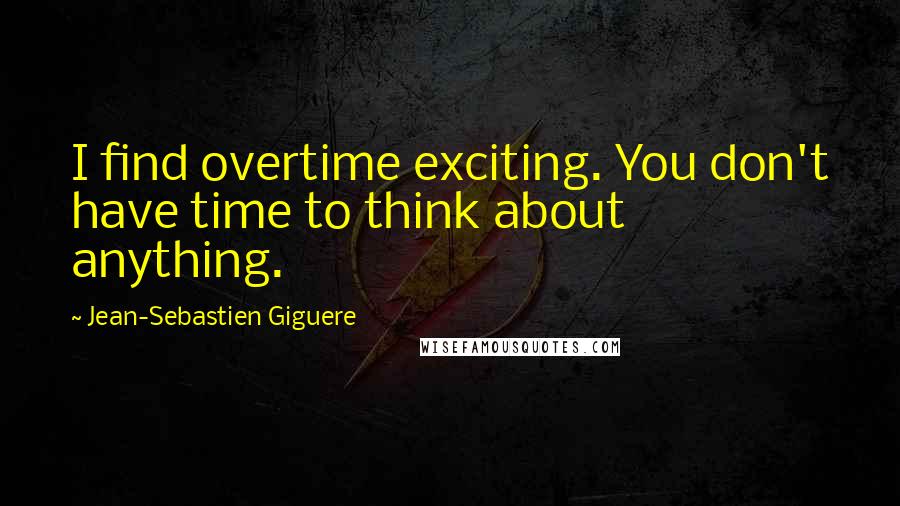 Jean-Sebastien Giguere Quotes: I find overtime exciting. You don't have time to think about anything.