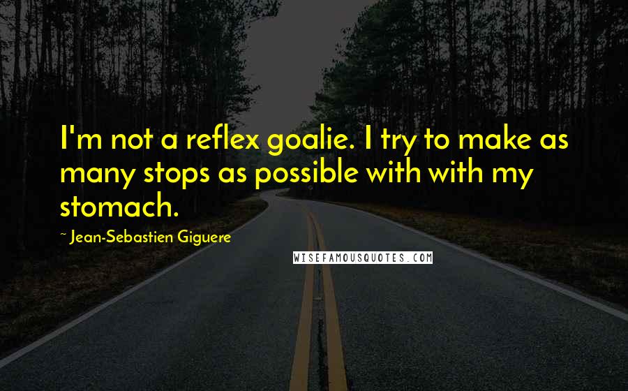 Jean-Sebastien Giguere Quotes: I'm not a reflex goalie. I try to make as many stops as possible with with my stomach.