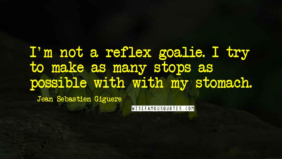 Jean-Sebastien Giguere Quotes: I'm not a reflex goalie. I try to make as many stops as possible with with my stomach.