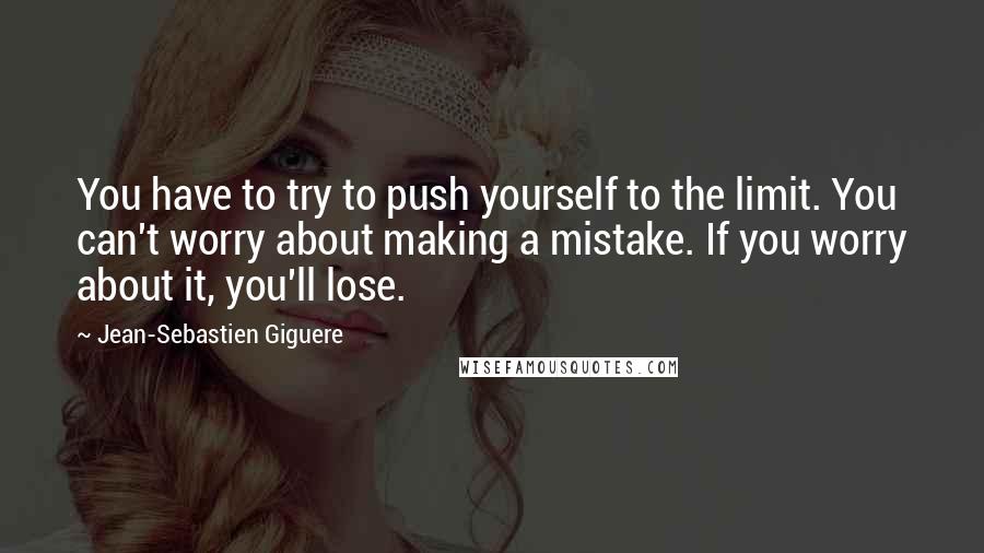 Jean-Sebastien Giguere Quotes: You have to try to push yourself to the limit. You can't worry about making a mistake. If you worry about it, you'll lose.