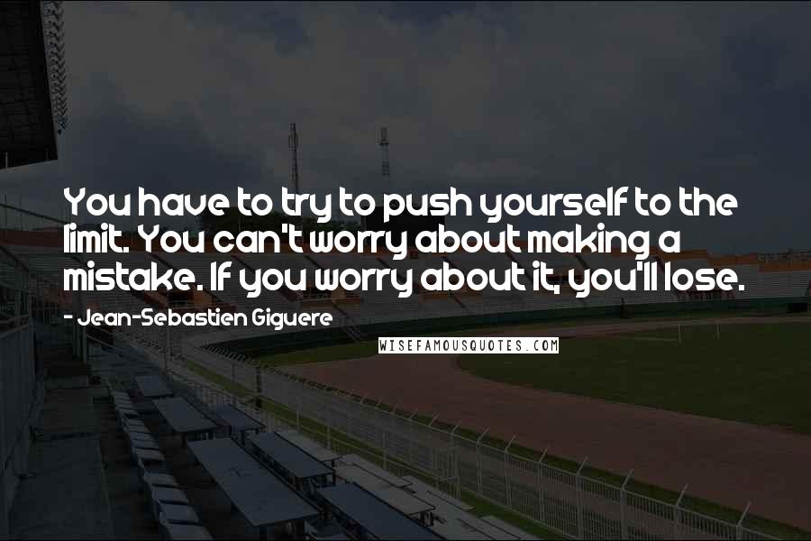 Jean-Sebastien Giguere Quotes: You have to try to push yourself to the limit. You can't worry about making a mistake. If you worry about it, you'll lose.