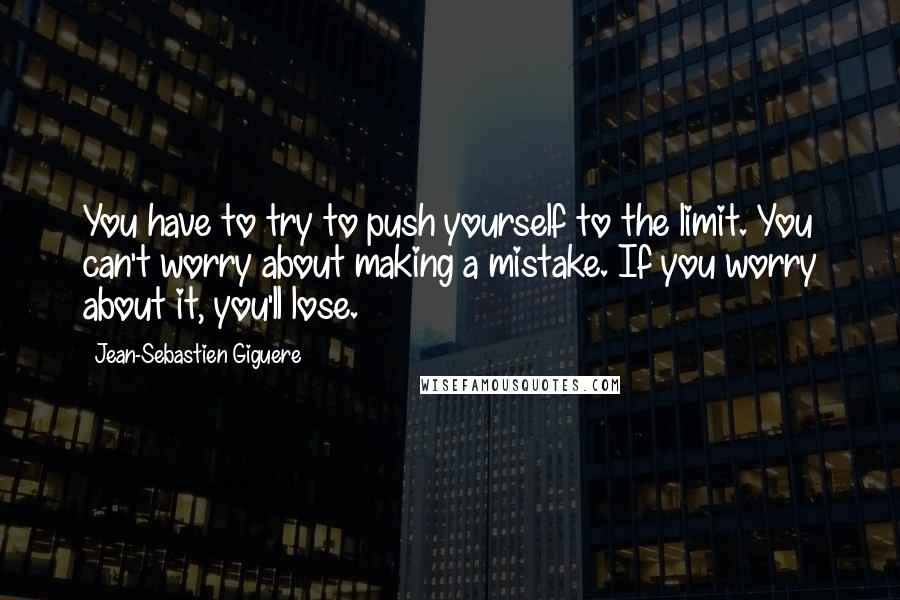 Jean-Sebastien Giguere Quotes: You have to try to push yourself to the limit. You can't worry about making a mistake. If you worry about it, you'll lose.