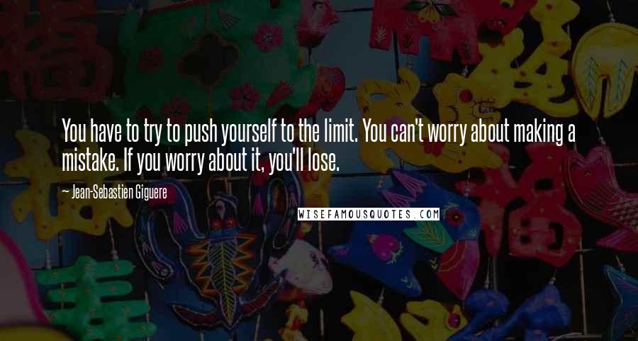 Jean-Sebastien Giguere Quotes: You have to try to push yourself to the limit. You can't worry about making a mistake. If you worry about it, you'll lose.