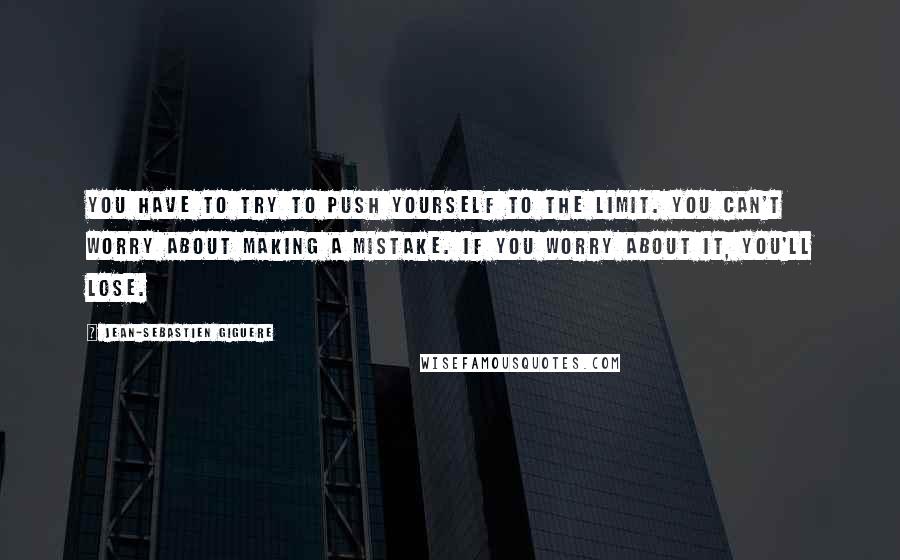 Jean-Sebastien Giguere Quotes: You have to try to push yourself to the limit. You can't worry about making a mistake. If you worry about it, you'll lose.