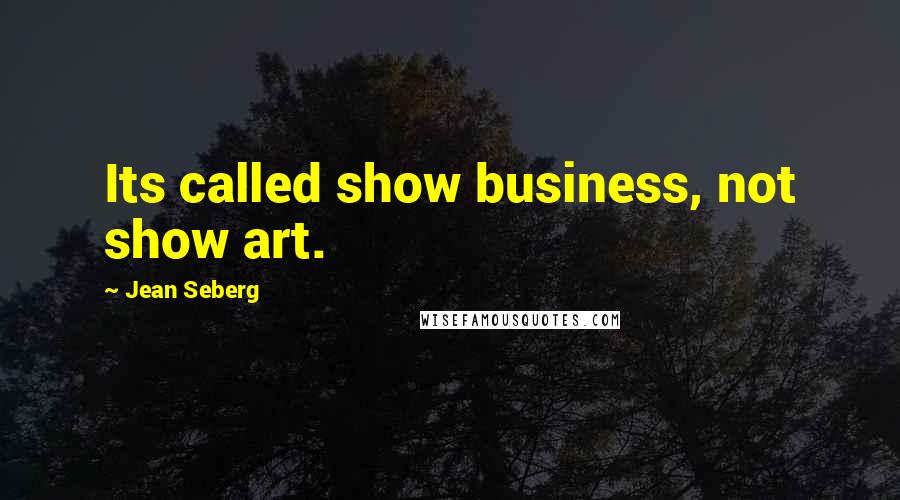 Jean Seberg Quotes: Its called show business, not show art.