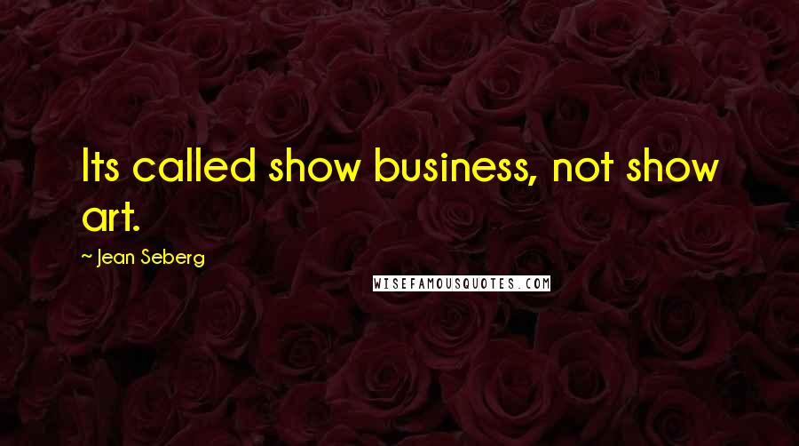 Jean Seberg Quotes: Its called show business, not show art.