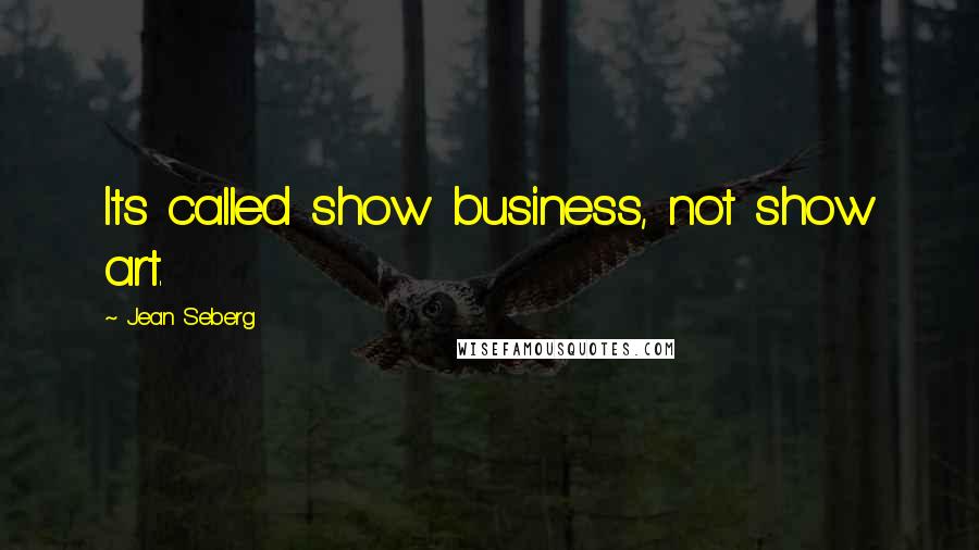 Jean Seberg Quotes: Its called show business, not show art.