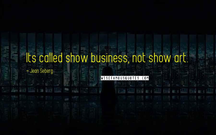 Jean Seberg Quotes: Its called show business, not show art.