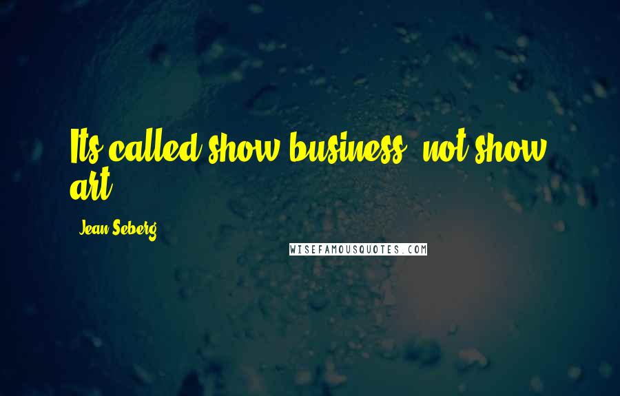 Jean Seberg Quotes: Its called show business, not show art.