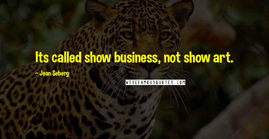 Jean Seberg Quotes: Its called show business, not show art.