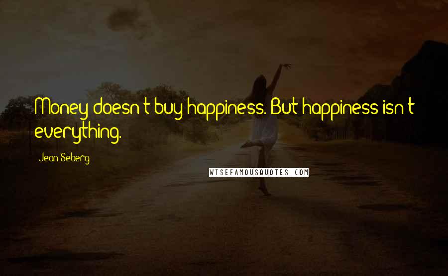 Jean Seberg Quotes: Money doesn't buy happiness. But happiness isn't everything.