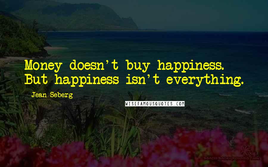 Jean Seberg Quotes: Money doesn't buy happiness. But happiness isn't everything.