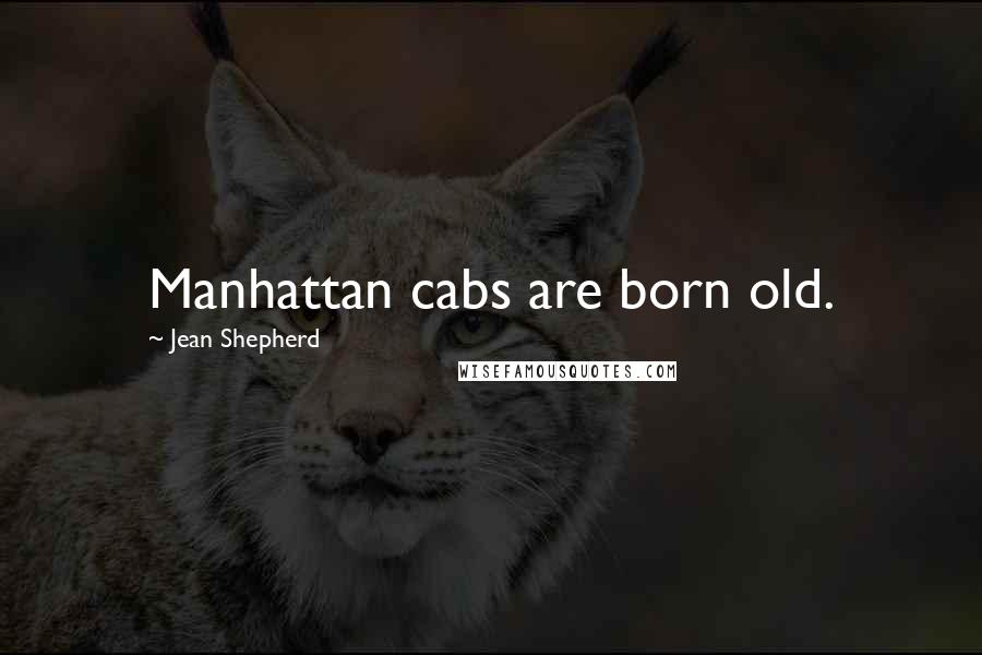 Jean Shepherd Quotes: Manhattan cabs are born old.