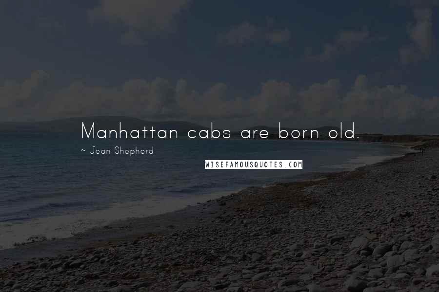 Jean Shepherd Quotes: Manhattan cabs are born old.