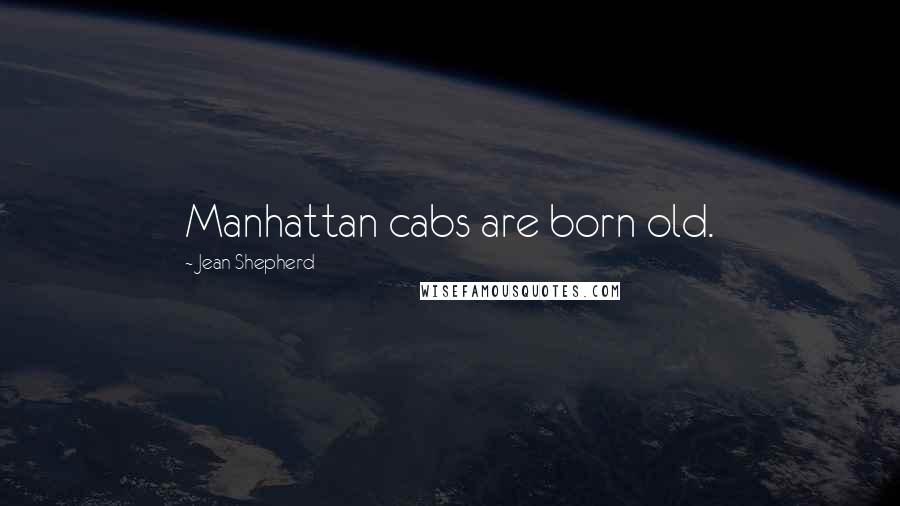 Jean Shepherd Quotes: Manhattan cabs are born old.