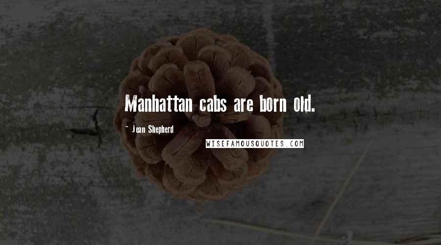 Jean Shepherd Quotes: Manhattan cabs are born old.