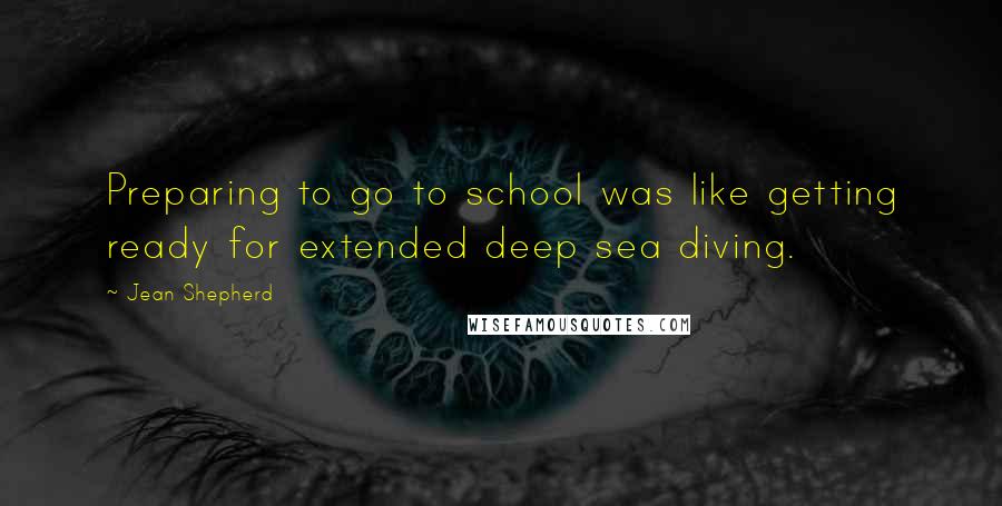 Jean Shepherd Quotes: Preparing to go to school was like getting ready for extended deep sea diving.