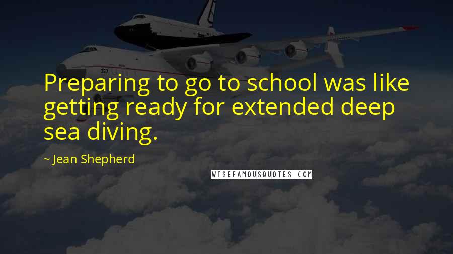 Jean Shepherd Quotes: Preparing to go to school was like getting ready for extended deep sea diving.