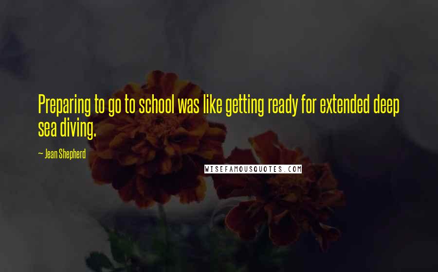 Jean Shepherd Quotes: Preparing to go to school was like getting ready for extended deep sea diving.