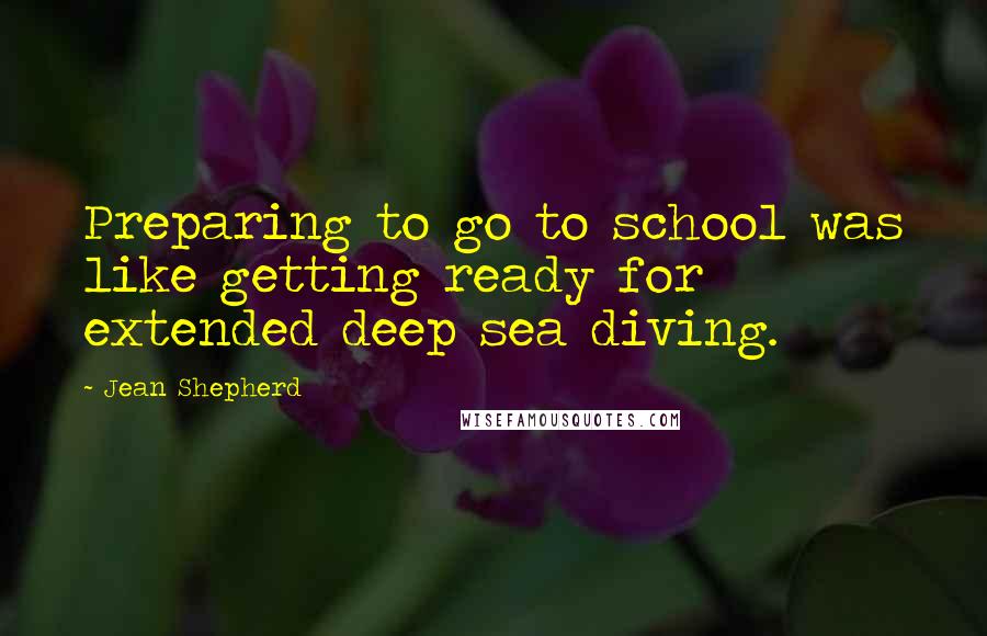 Jean Shepherd Quotes: Preparing to go to school was like getting ready for extended deep sea diving.