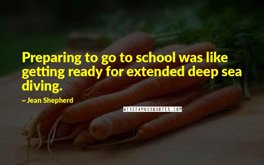 Jean Shepherd Quotes: Preparing to go to school was like getting ready for extended deep sea diving.