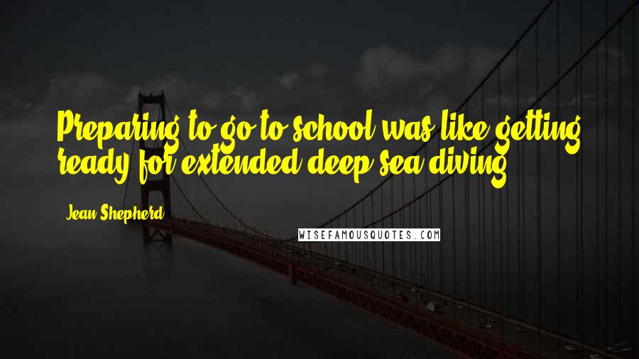 Jean Shepherd Quotes: Preparing to go to school was like getting ready for extended deep sea diving.