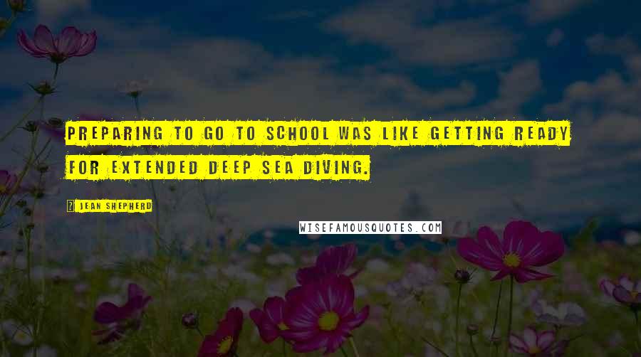 Jean Shepherd Quotes: Preparing to go to school was like getting ready for extended deep sea diving.