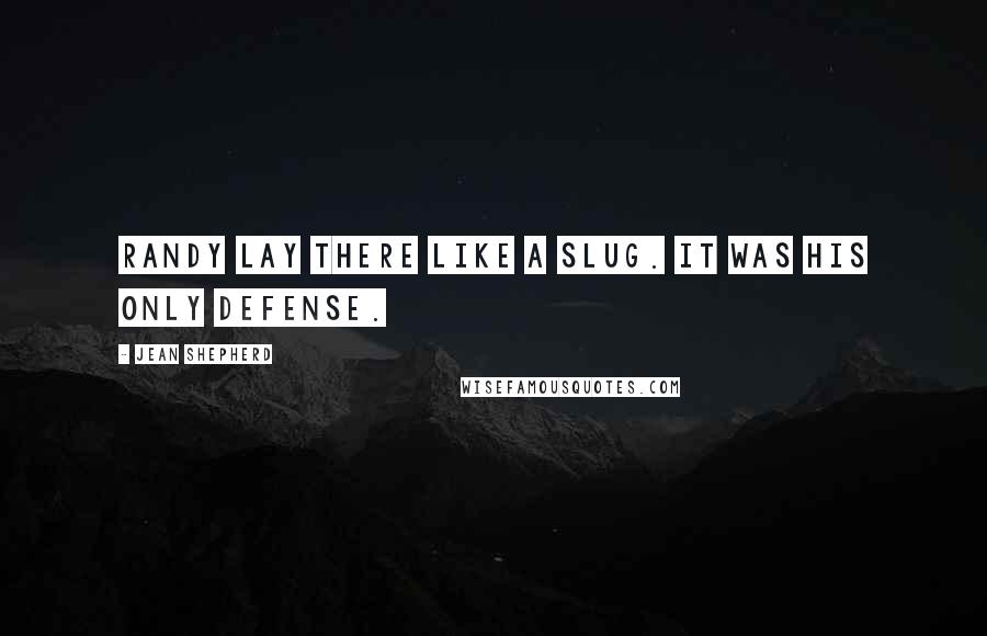 Jean Shepherd Quotes: Randy lay there like a slug. It was his only defense.