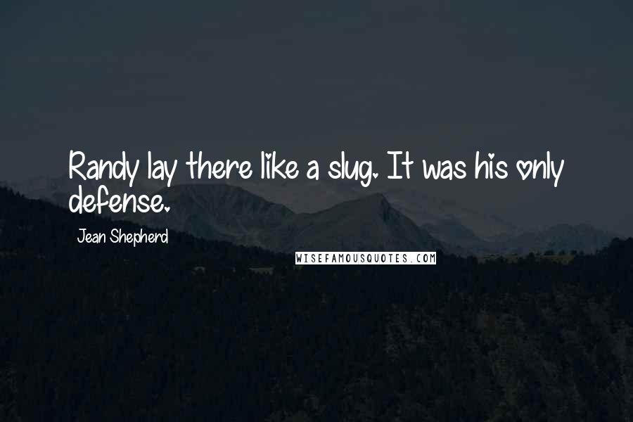 Jean Shepherd Quotes: Randy lay there like a slug. It was his only defense.