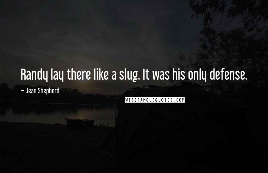 Jean Shepherd Quotes: Randy lay there like a slug. It was his only defense.