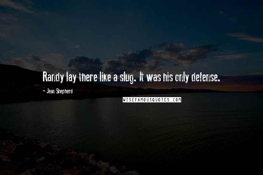 Jean Shepherd Quotes: Randy lay there like a slug. It was his only defense.