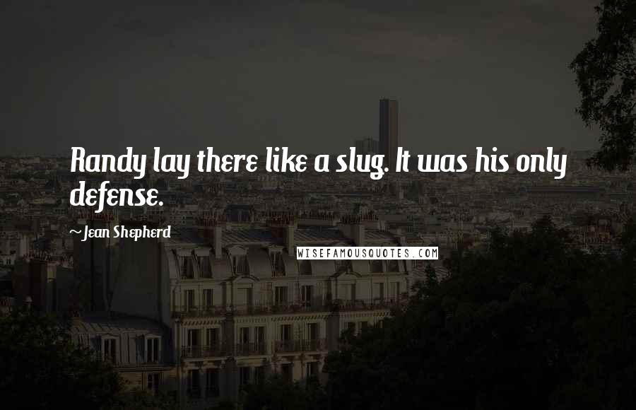 Jean Shepherd Quotes: Randy lay there like a slug. It was his only defense.