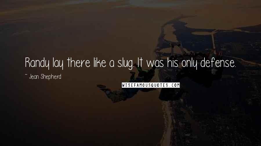 Jean Shepherd Quotes: Randy lay there like a slug. It was his only defense.