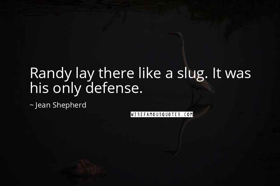 Jean Shepherd Quotes: Randy lay there like a slug. It was his only defense.