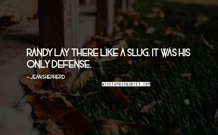 Jean Shepherd Quotes: Randy lay there like a slug. It was his only defense.