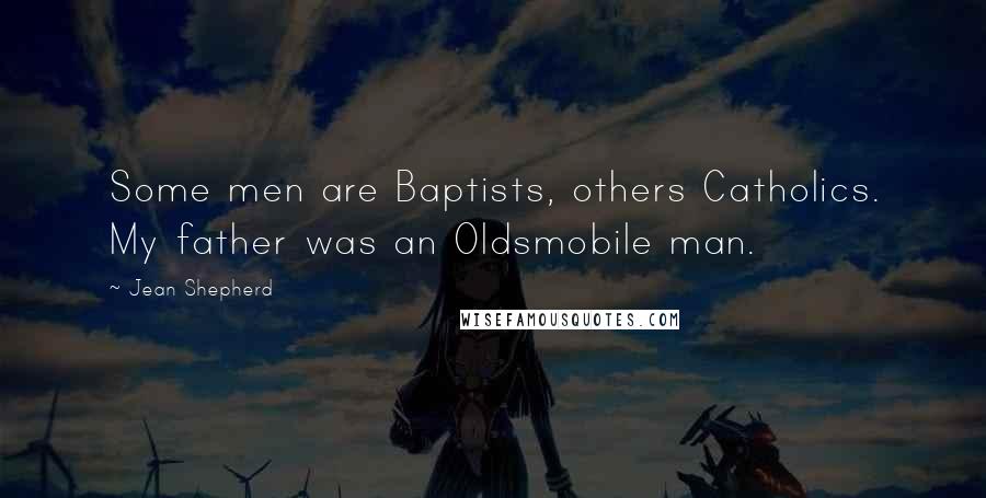 Jean Shepherd Quotes: Some men are Baptists, others Catholics. My father was an Oldsmobile man.